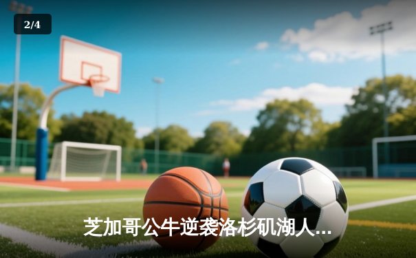 芝加哥公牛逆袭洛杉矶湖人，德罗赞砍下38分领军取胜 - 2