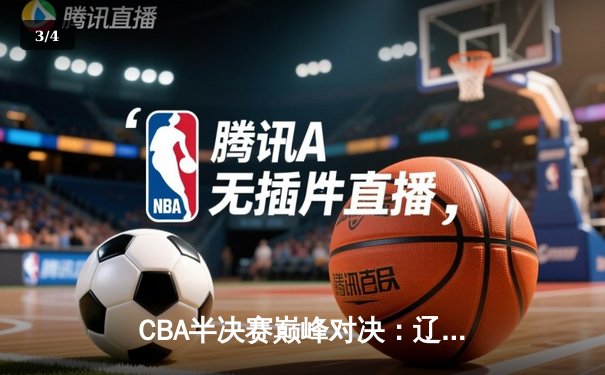 CBA半决赛巅峰对决：辽宁本钢加时鏖战力克广东宏远，总比分2-1夺赛点 - 3