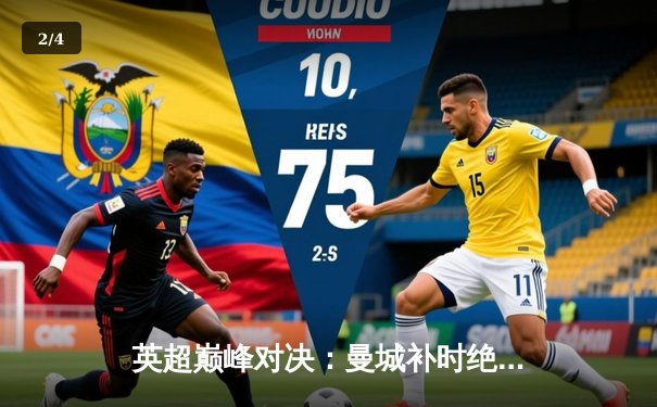 英超巅峰对决：曼城补时绝杀利物浦 3-2险胜登顶积分榜 - 2