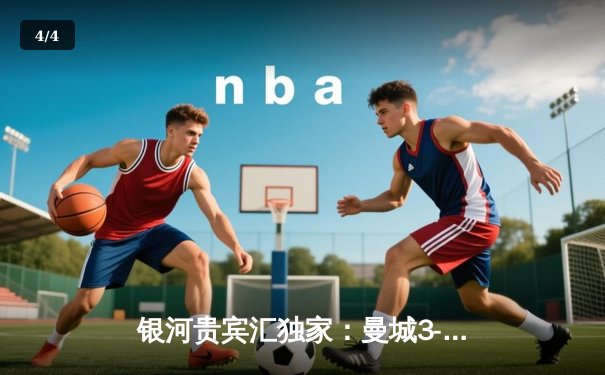 银河贵宾汇独家：曼城3-1逆转曼联夺社区盾杯，哈兰德双响改写历史 - 4