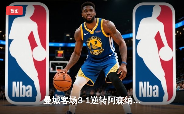 曼城客场3-1逆转阿森纳，哈兰德双响锁定胜局