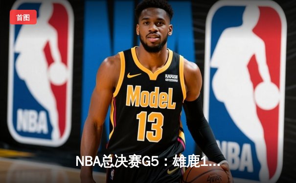 NBA总决赛G5：雄鹿118-115险胜太阳夺赛点，字母哥32分力挽狂澜