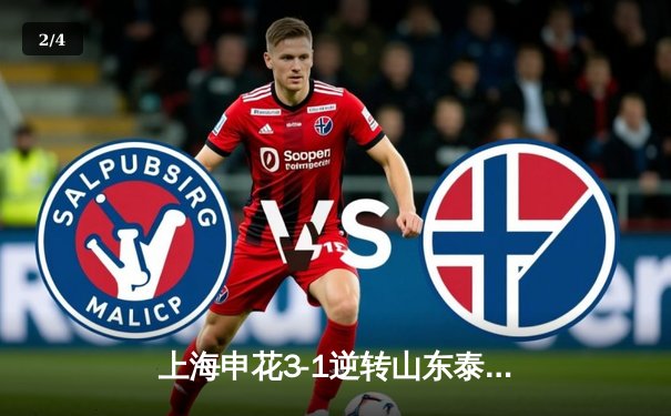 上海申花3-1逆转山东泰山，路易斯梅开二度闪耀中超焦点战 - 2