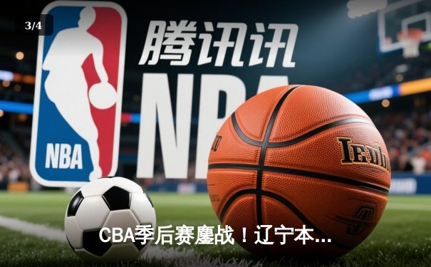 CBA季后赛鏖战！辽宁本钢加时险胜广东宏远，赵继伟砍下33分创生涯新高 - 3