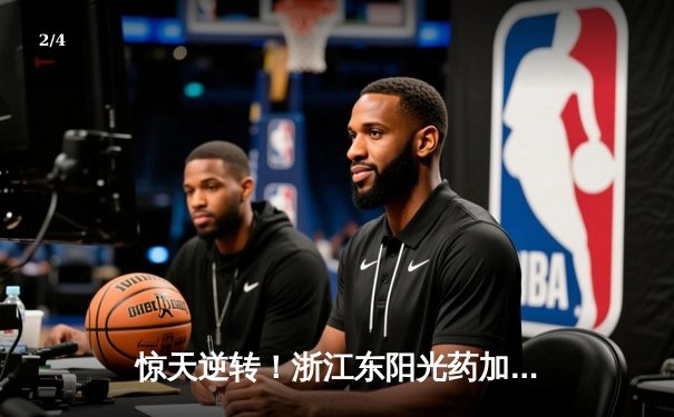 惊天逆转！浙江东阳光药加时险胜上海久事，孙铭徽29+11主宰关键时刻 - 2