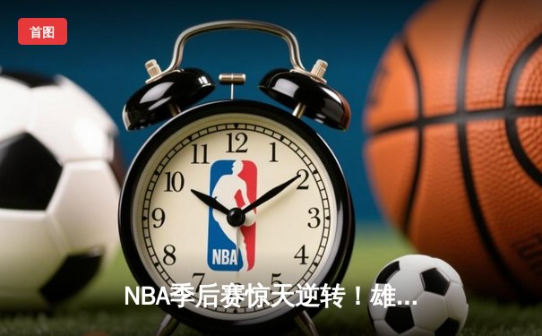 NBA季后赛惊天逆转！雄鹿加时险胜篮网，字母哥43分统治加时赛