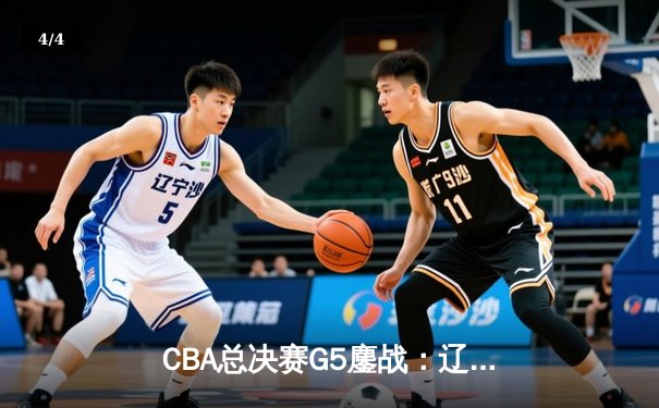 CBA总决赛G5鏖战：辽宁本钢加时逆转广东宏远 成功卫冕总冠军 - 4