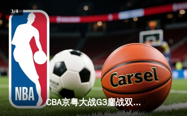 CBA京粤大战G3鏖战双加时 广东宏远险胜北京首钢晋级四强 - 3