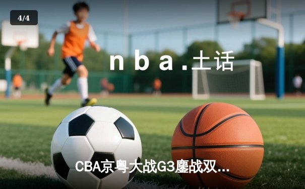 CBA京粤大战G3鏖战双加时 广东宏远险胜北京首钢晋级四强 - 4