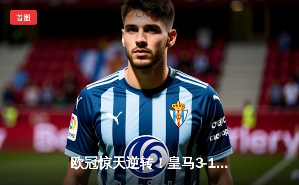 欧冠惊天逆转！皇马3-1绝杀曼城 罗德里戈双响本泽马定胜局