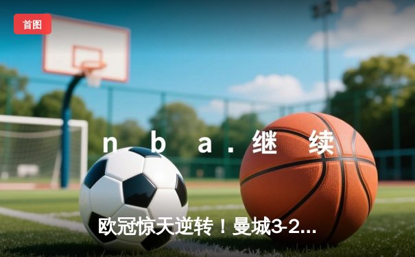 欧冠惊天逆转！曼城3-2淘汰拜仁 哈兰德双响创纪录