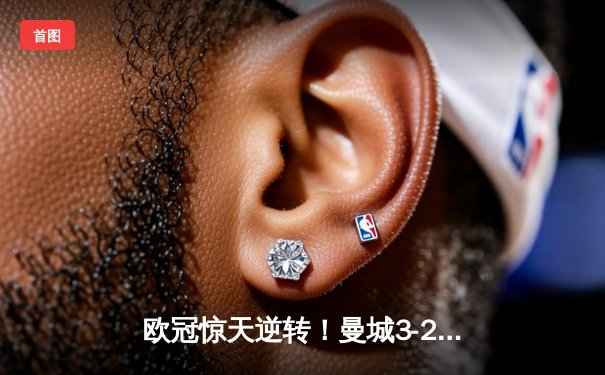 欧冠惊天逆转！曼城3-2绝杀拜仁，哈兰德双响锁定四强席位