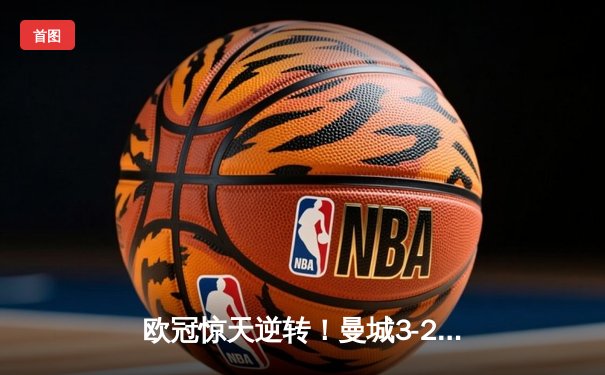 欧冠惊天逆转！曼城3-2绝杀拜仁，哈兰德双响锁定四强席位