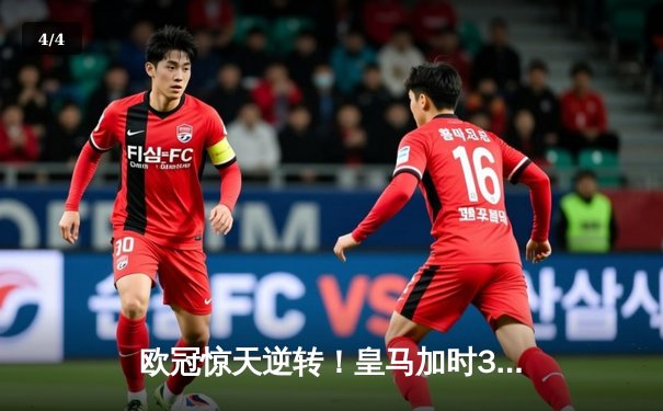 欧冠惊天逆转！皇马加时3-2淘汰曼城，本泽马戴帽维尼修斯绝杀 - 4