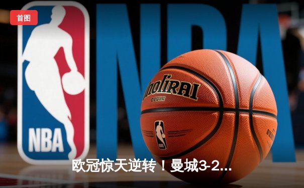 欧冠惊天逆转！曼城3-2绝杀拜仁，哈兰德双响创纪录