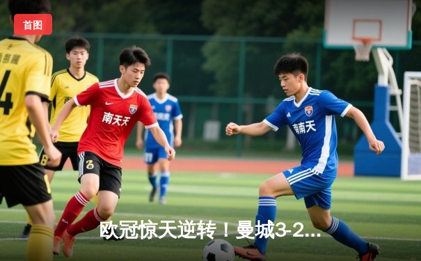 欧冠惊天逆转！曼城3-2绝杀拜仁，哈兰德双响创纪录