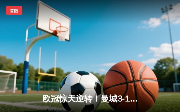 欧冠惊天逆转！曼城3-1力克皇马，德布劳内传射建功
