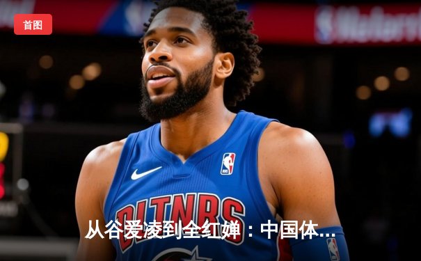 从谷爱凌到全红婵：中国体育新世代的崛起与文化自信重构