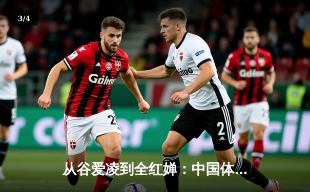 从谷爱凌到全红婵：中国体育新世代的崛起与文化自信重构 - 3