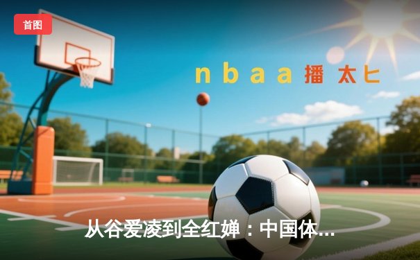 从谷爱凌到全红婵：中国体育新世代的崛起与文化自信重构